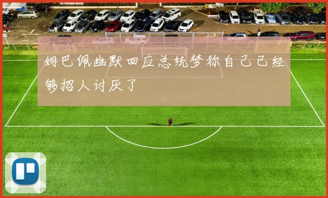 姆巴佩幽默回应总统梦称自己已经够招人讨厌了