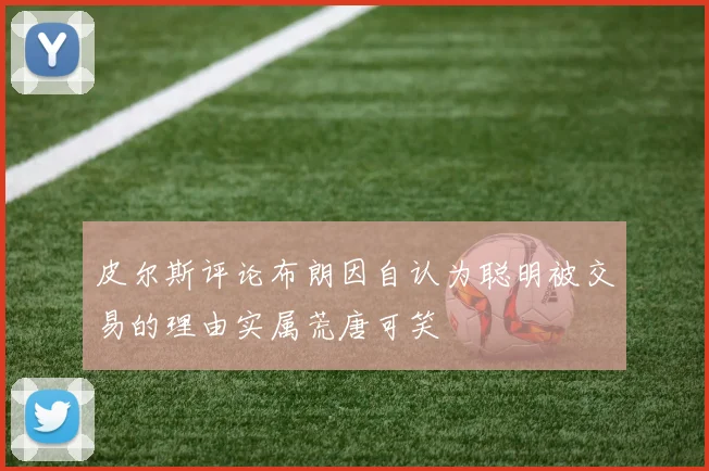 皮尔斯评论布朗因自认为聪明被交易的理由实属荒唐可笑