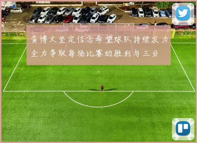 黄博文坚定信念希望球队持续发力全力争取每场比赛的胜利与三分