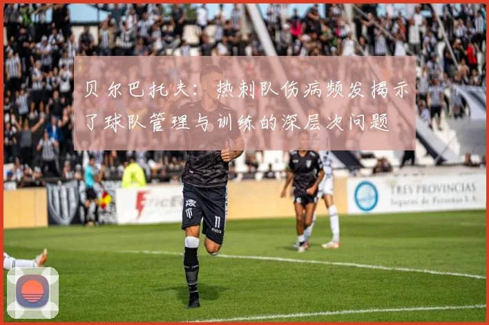 贝尔巴托夫：热刺队伤病频发揭示了球队管理与训练的深层次问题