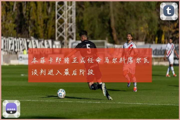 本菲卡即将正式任命马尔科席尔瓦谈判进入最后阶段