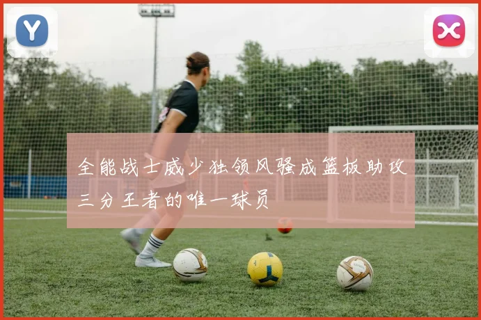 全能战士威少独领风骚成篮板助攻三分王者的唯一球员