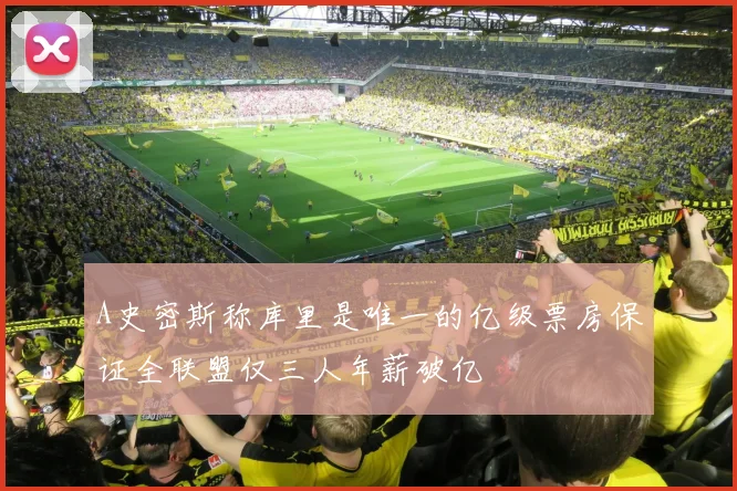 A史密斯称库里是唯一的亿级票房保证全联盟仅三人年薪破亿
