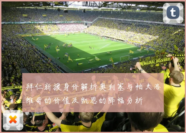 拜仁新援身价解析奥利塞与帕夫洛维奇的价值及凯恩的降幅分析