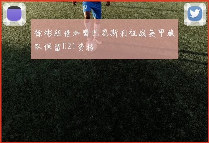 徐彬租借加盟巴恩斯利征战英甲狼队保留U21资格