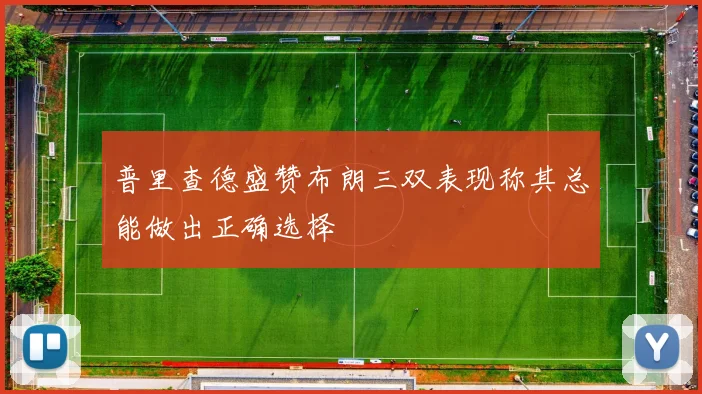 普里查德盛赞布朗三双表现称其总能做出正确选择