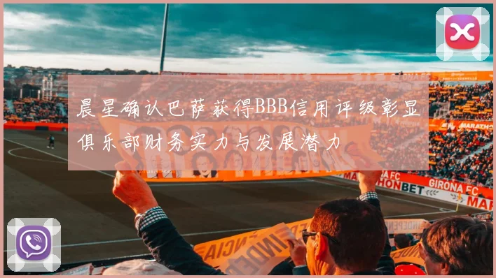 晨星确认巴萨获得BBB信用评级彰显俱乐部财务实力与发展潜力