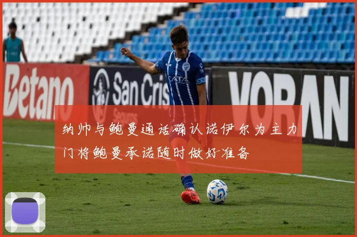 纳帅与鲍曼通话确认诺伊尔为主力门将鲍曼承诺随时做好准备