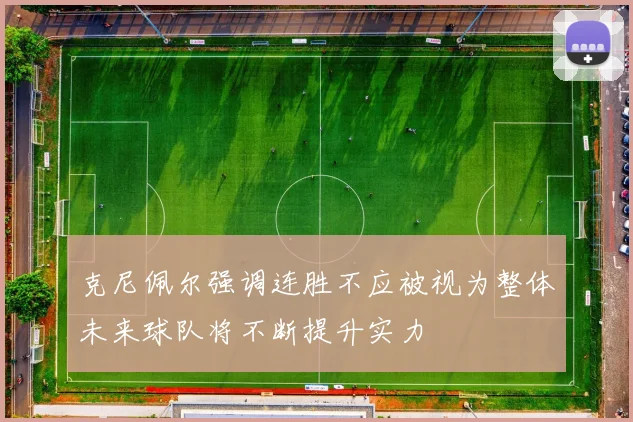 克尼佩尔强调连胜不应被视为整体未来球队将不断提升实力