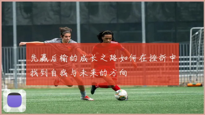 先赢后输的成长之路如何在挫折中找到自我与未来的方向