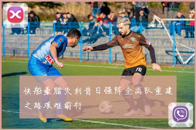 快船豪赌失利昔日强阵全离队重建之路艰难前行